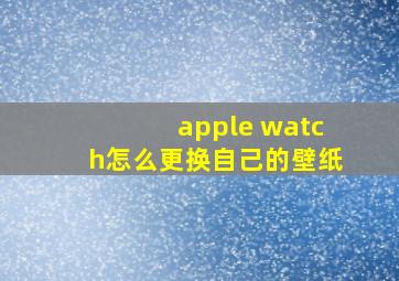 apple watch怎么更换自己的壁纸